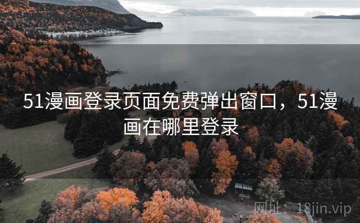 51漫画登录页面免费弹出窗口，51漫画在哪里登录