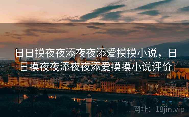 日日摸夜夜添夜夜添爱摸摸小说，日日摸夜夜添夜夜添爱摸摸小说评价
