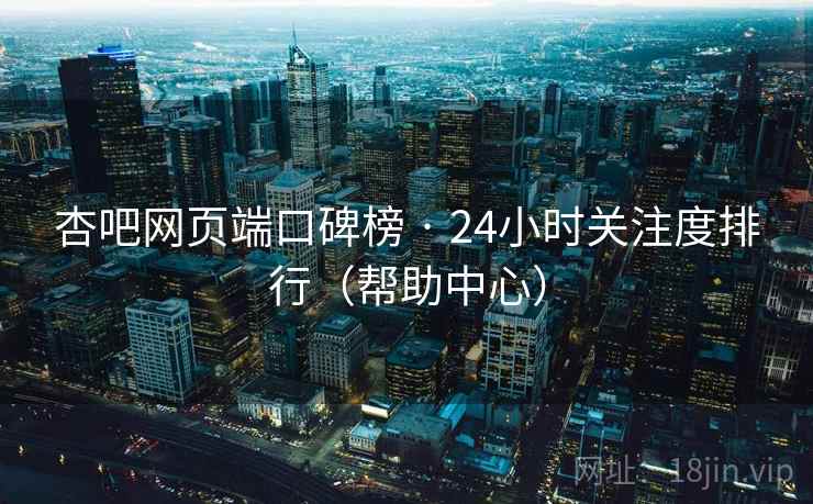 杏吧网页端口碑榜 · 24小时关注度排行（帮助中心）