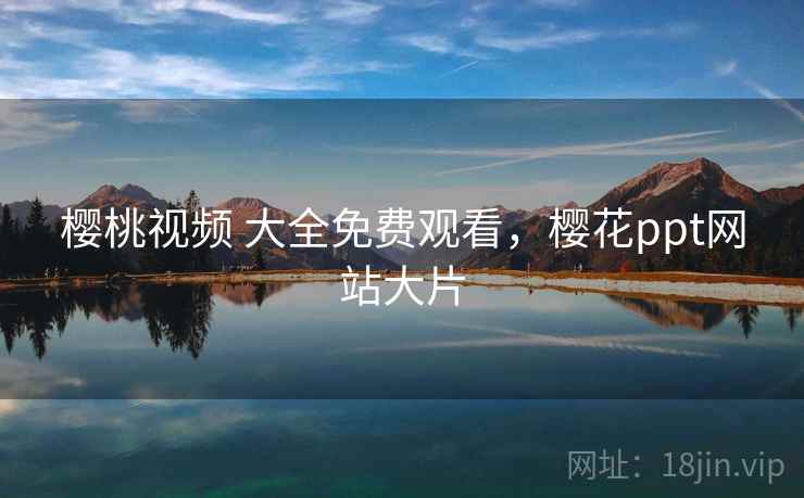 樱桃视频 大全免费观看，樱花ppt网站大片