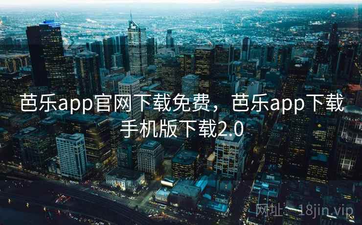 芭乐app官网下载免费，芭乐app下载手机版下载2.0