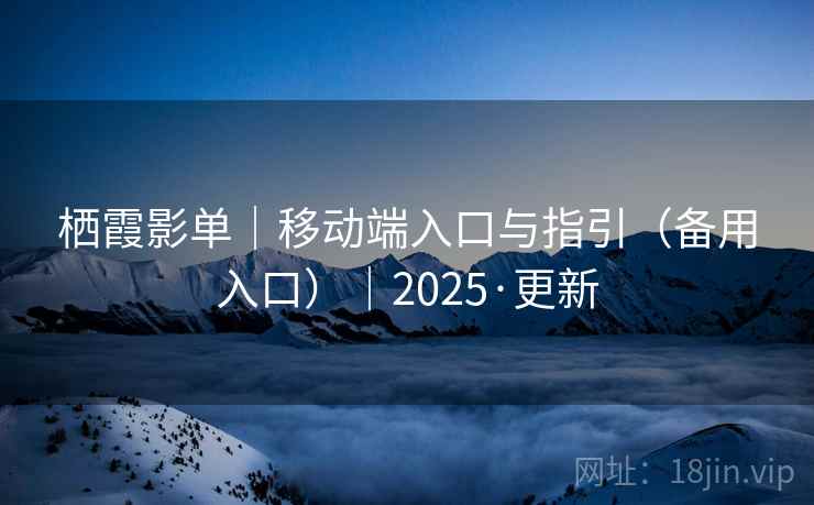 栖霞影单｜移动端入口与指引（备用入口）｜2025·更新