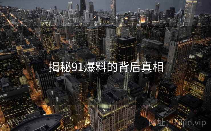 揭秘91爆料的背后真相