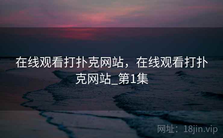 在线观看打扑克网站，在线观看打扑克网站_第1集