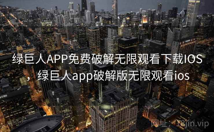 绿巨人APP免费破解无限观看下载IOS，绿巨人app破解版无限观看ios