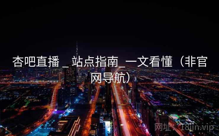 杏吧直播 _ 站点指南_一文看懂（非官网导航）