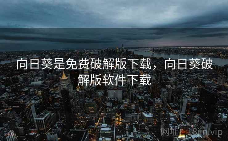 向日葵是免费破解版下载,向日葵破解版软件下载 向日葵是免费破解版下载,向日葵破解版软件下载