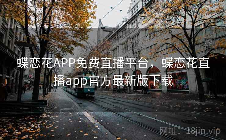蝶恋花APP免费直播平台，蝶恋花直播app官方最新版下载