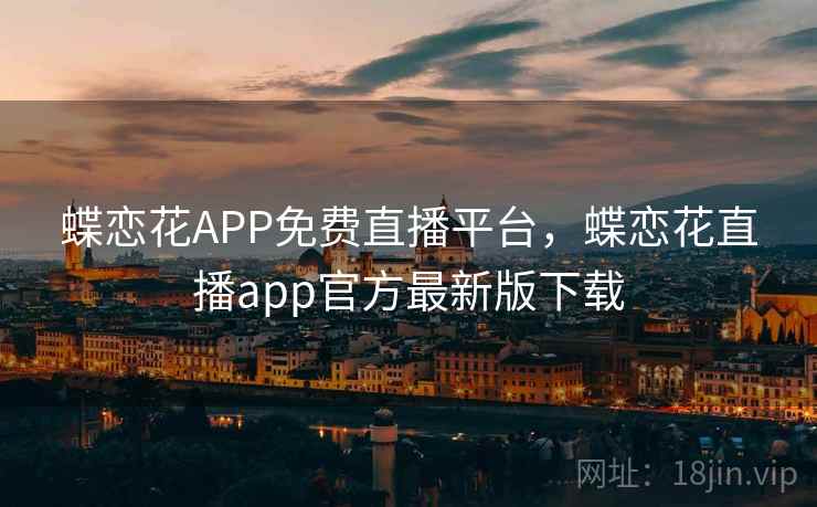 蝶恋花APP免费直播平台,蝶恋花直播app官方最新版下载 蝶恋花APP免费直播平台,蝶恋花直播app官方最新版下载