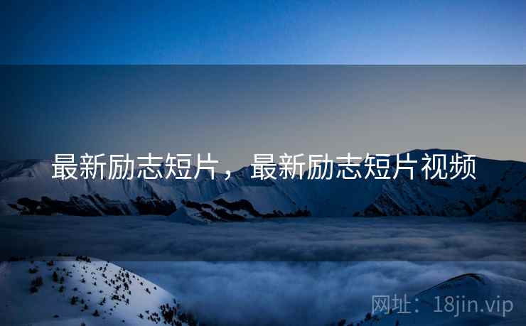 最新励志短片，最新励志短片视频