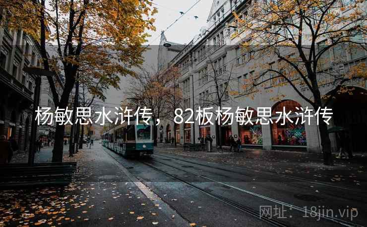 杨敏思水浒传,82板杨敏思水浒传 杨敏思水浒传,82板杨敏思水浒传