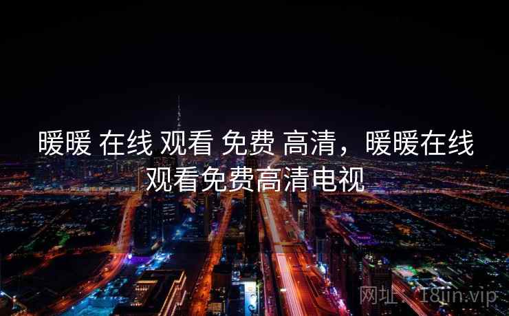 暖暖 在线 观看 免费 高清,暖暖在线观看免费高清电视 暖暖 在线 观看 免费 高清,暖暖在线观看免费高清电视