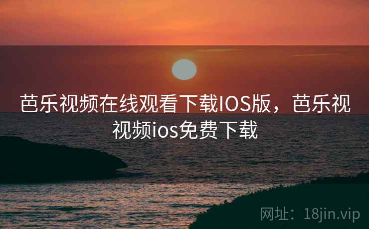 芭乐视频在线观看下载IOS版,芭乐视视频ios免费下载 芭乐视频在线观看下载IOS版,芭乐视视频ios免费下载