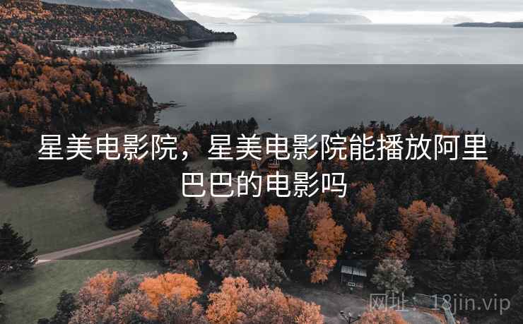 星美电影院，星美电影院能播放阿里巴巴的电影吗