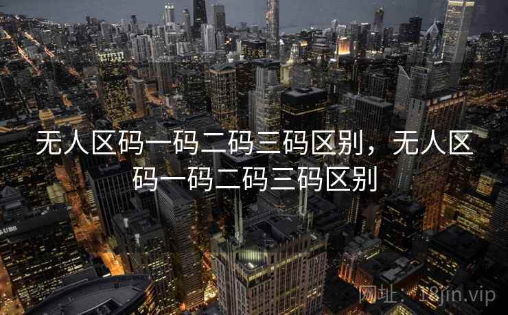 无人区码一码二码三码区别,无人区码一码二码三码区别 无人区码一码二码三码区别,无人区码一码二码三码区别
