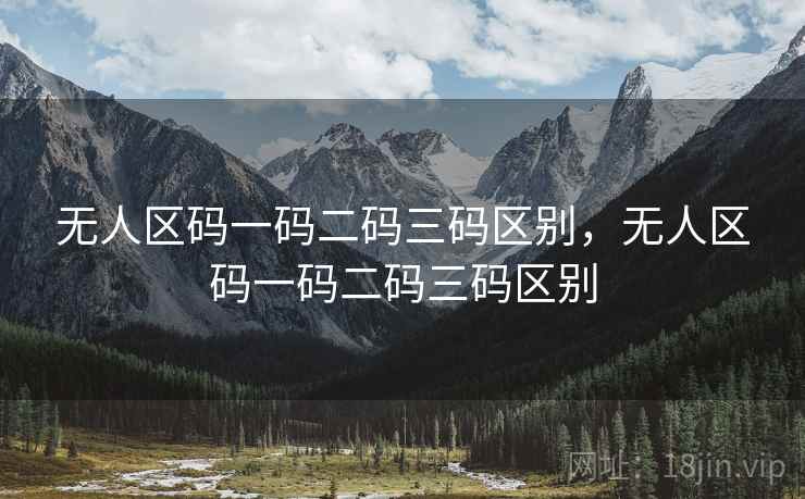 无人区码一码二码三码区别，无人区码一码二码三码区别