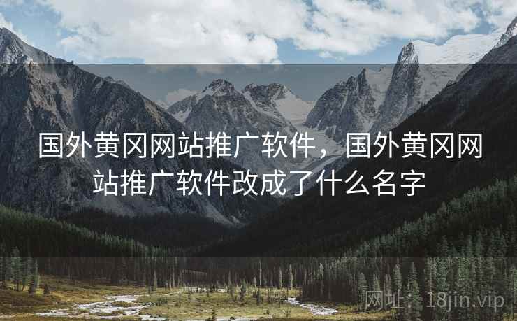 国外黄冈网站推广软件,国外黄冈网站推广软件改成了什么名字 国外黄冈网站推广软件,国外黄冈网站推广软件改成了什么名字