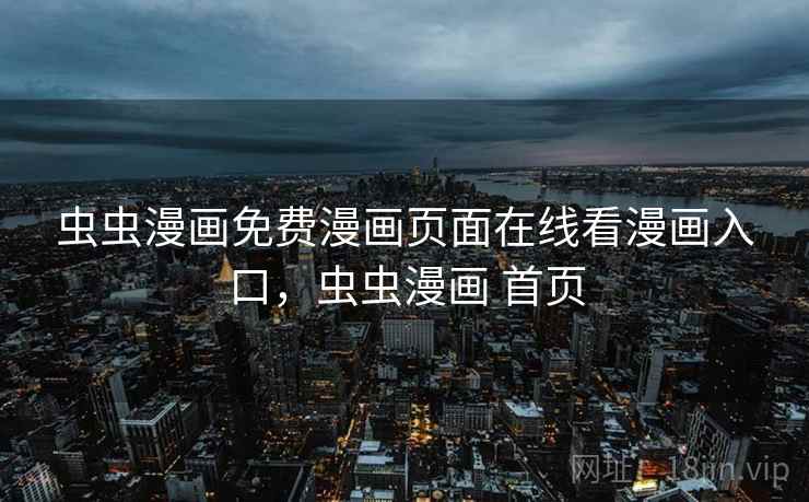 虫虫漫画免费漫画页面在线看漫画入口,虫虫漫画 首页 虫虫漫画免费漫画页面在线看漫画入口,虫虫漫画 首页