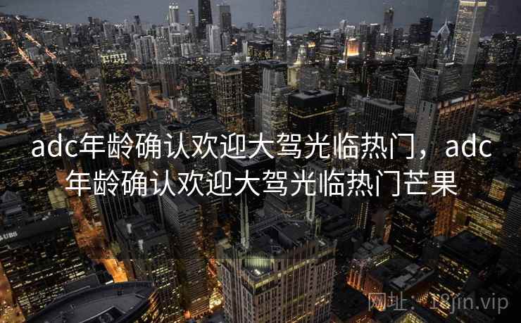 adc年龄确认欢迎大驾光临热门,adc年龄确认欢迎大驾光临热门芒果 adc年龄确认欢迎大驾光临热门,adc年龄确认欢迎大驾光临热门芒果