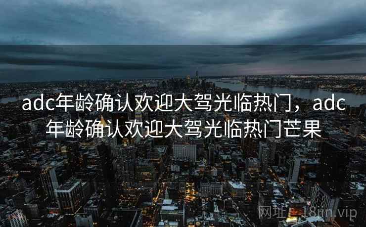 adc年龄确认欢迎大驾光临热门,adc年龄确认欢迎大驾光临热门芒果 adc年龄确认欢迎大驾光临热门,adc年龄确认欢迎大驾光临热门芒果