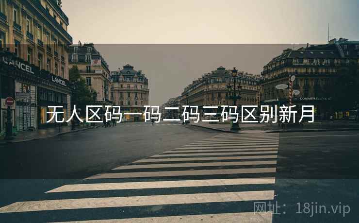 无人区码一码二码三码区别新月 无人区码一码二码三码区别新月