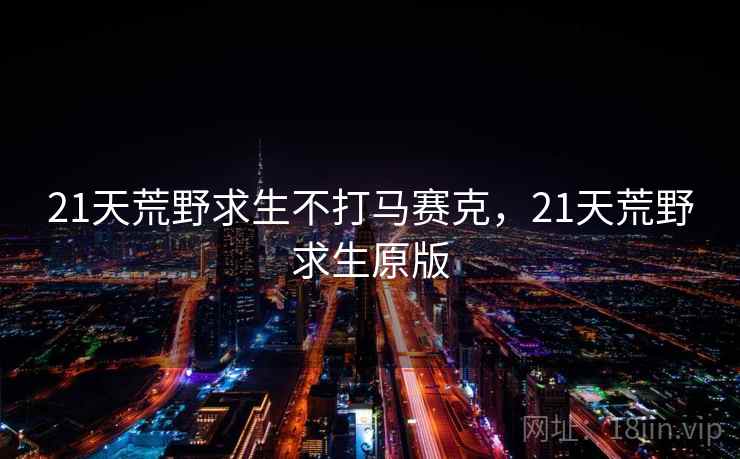 21天荒野求生不打马赛克,21天荒野求生原版 21天荒野求生不打马赛克,21天荒野求生原版