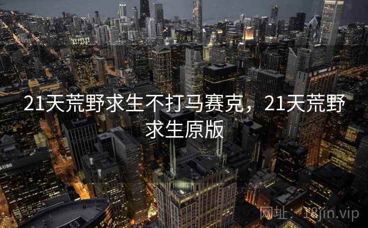 21天荒野求生不打马赛克,21天荒野求生原版 21天荒野求生不打马赛克,21天荒野求生原版