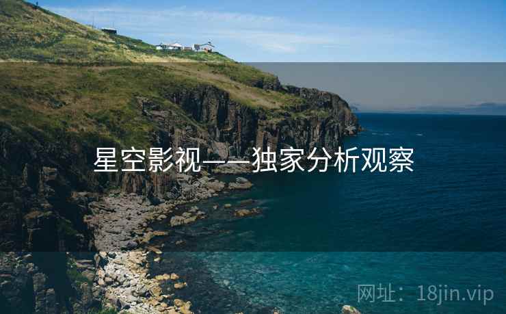 星空影视——独家分析观察 星空影视——独家分析观察