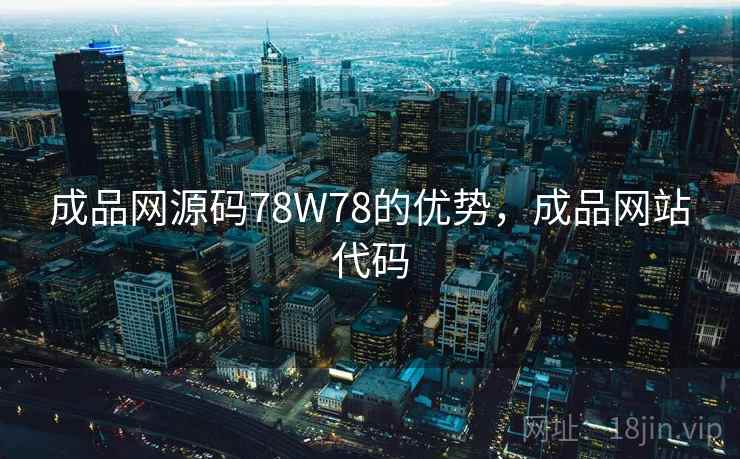 成品网源码78W78的优势,成品网站代码 成品网源码78W78的优势,成品网站代码