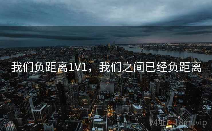 我们负距离1V1，我们之间已经负距离