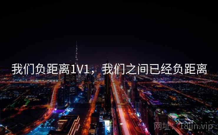 我们负距离1V1,我们之间已经负距离 我们负距离1V1,我们之间已经负距离