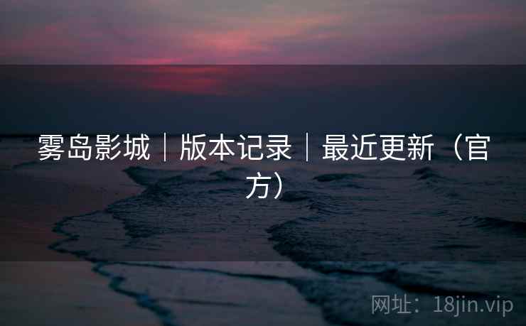 雾岛影城|版本记录|最近更新(官方) 雾岛影城|版本记录|最近更新(官方)
