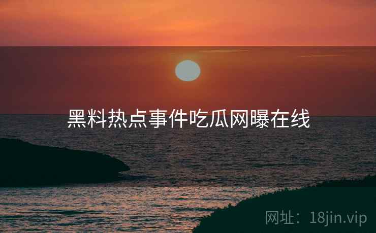 黑料热点事件吃瓜网曝在线