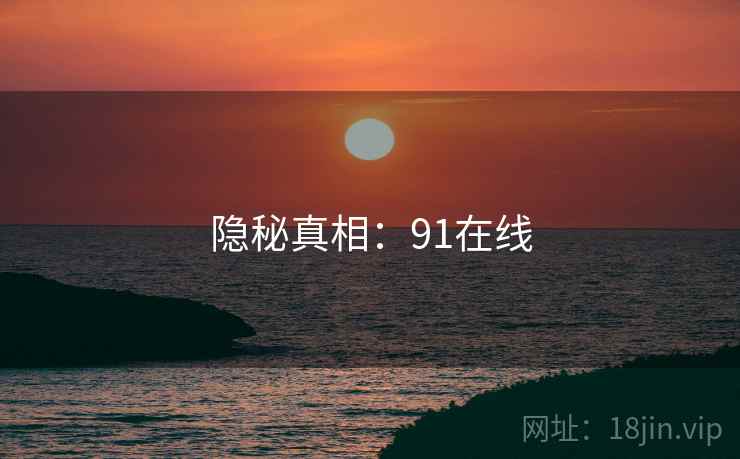 隐秘真相:91在线 隐秘真相:91在线