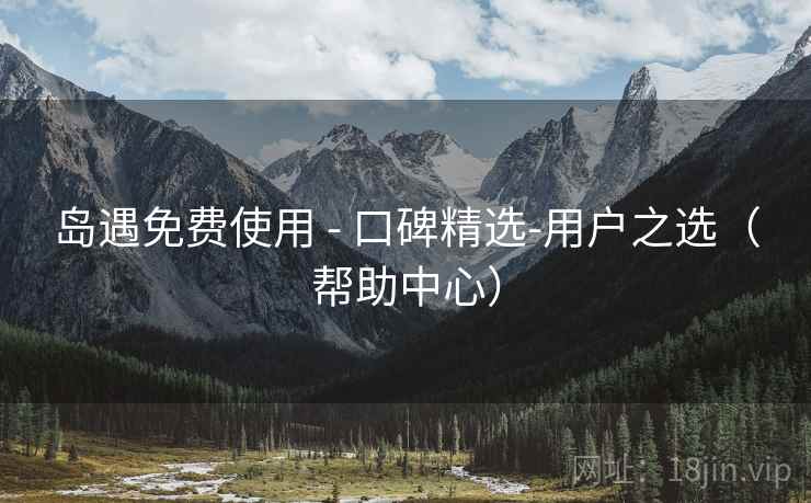 岛遇免费使用 - 口碑精选-用户之选(帮助中心) 岛遇免费使用 - 口碑精选-用户之选(帮助中心)