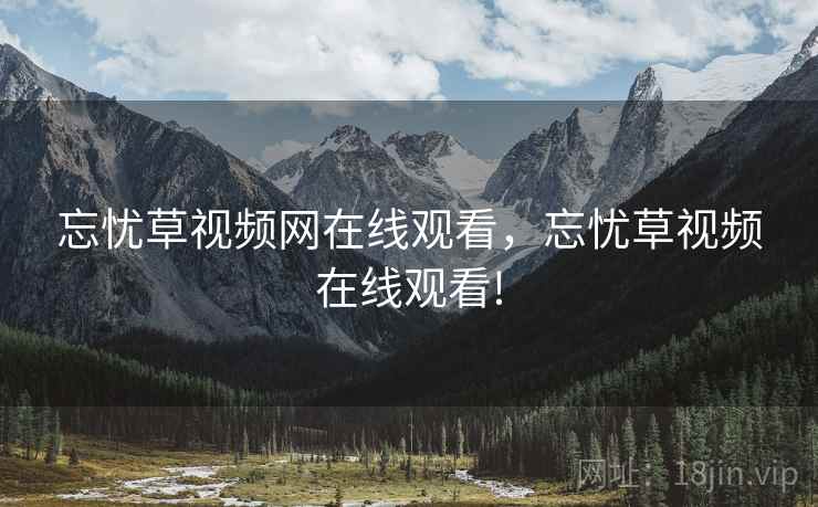 忘忧草视频网在线观看，忘忧草视频在线观看!
