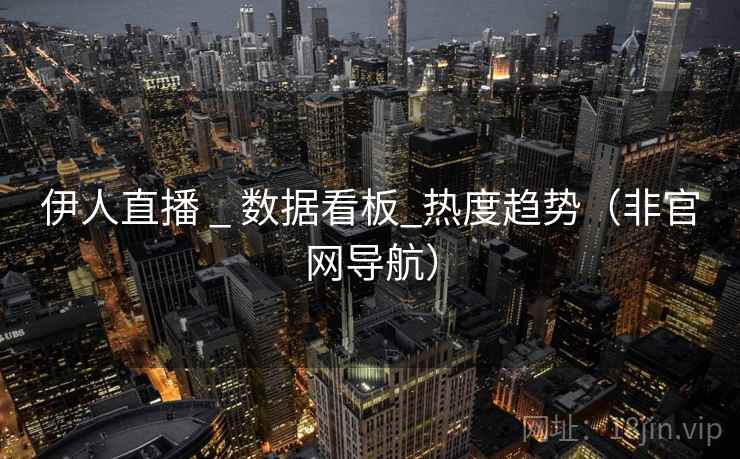 伊人直播 _ 数据看板_热度趋势（非官网导航）