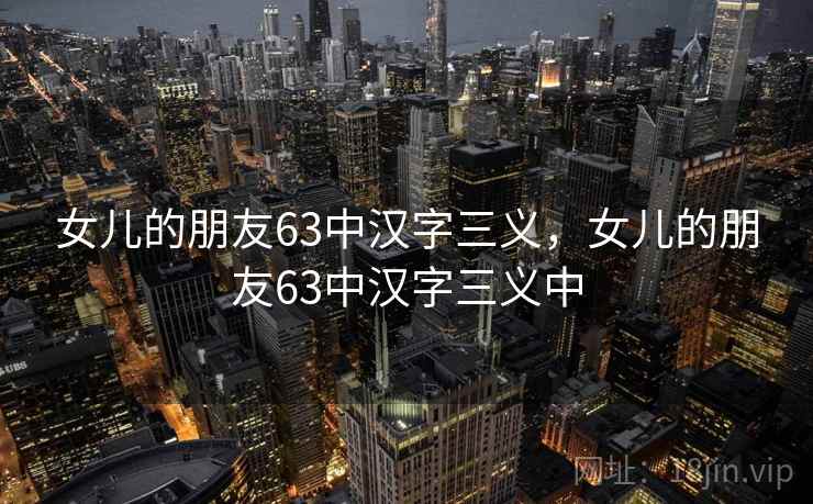女儿的朋友63中汉字三义,女儿的朋友63中汉字三义中 女儿的朋友63中汉字三义,女儿的朋友63中汉字三义中