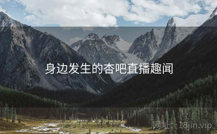 身边发生的杏吧直播趣闻