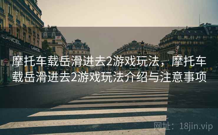 摩托车载岳滑进去2游戏玩法，摩托车载岳滑进去2游戏玩法介绍与注意事项