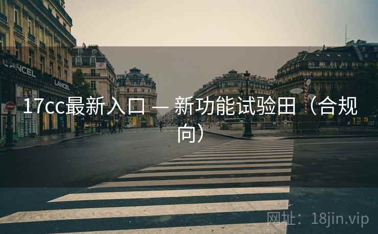 17cc最新入口 — 新功能试验田(合规向) 17cc最新入口 — 新功能试验田(合规向)