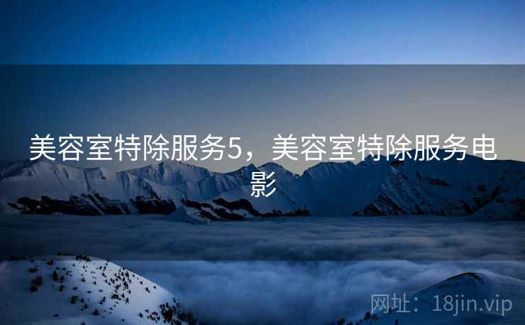 美容室特除服务5，美容室特除服务电影