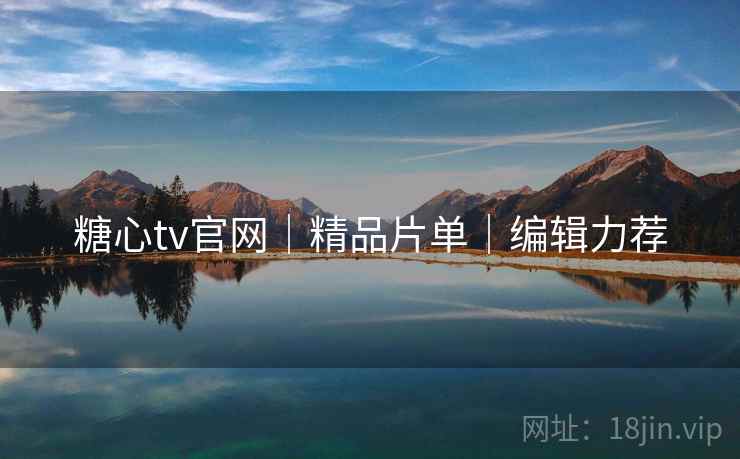 糖心tv官网|精品片单|编辑力荐 糖心tv官网|精品片单|编辑力荐