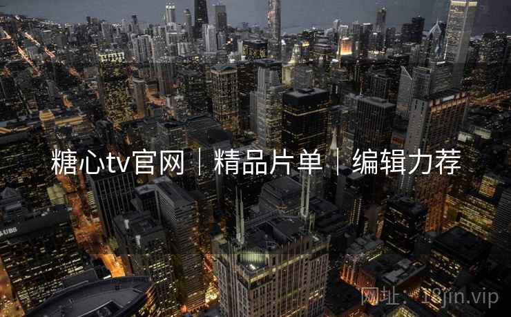 糖心tv官网|精品片单|编辑力荐 糖心tv官网|精品片单|编辑力荐