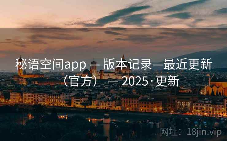 秘语空间app — 版本记录—最近更新（官方） — 2025·更新
