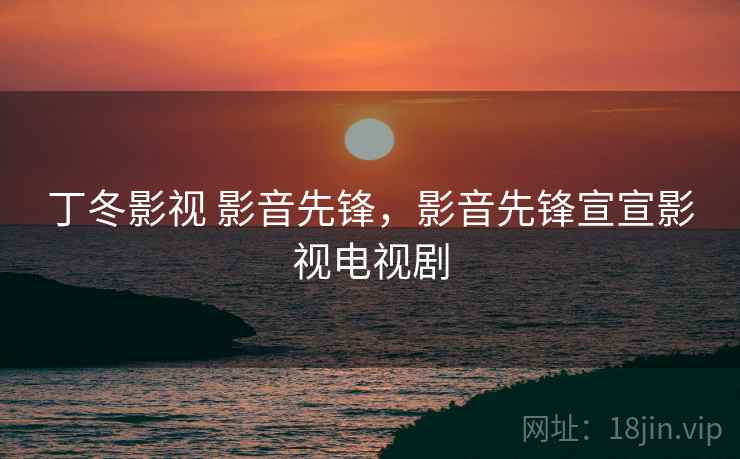 丁冬影视 影音先锋,影音先锋宣宣影视电视剧 丁冬影视 影音先锋,影音先锋宣宣影视电视剧