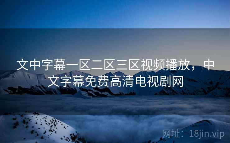 文中字幕一区二区三区视频播放,中文字幕免费高清电视剧网 文中字幕一区二区三区视频播放,中文字幕免费高清电视剧网