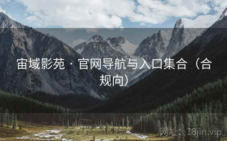 宙域影苑 · 官网导航与入口集合(合规向) 宙域影苑 · 官网导航与入口集合(合规向)