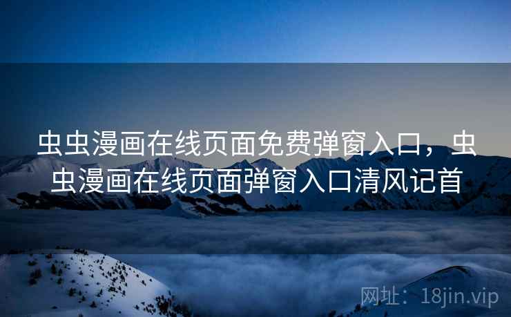 虫虫漫画在线页面免费弹窗入口,虫虫漫画在线页面弹窗入口清风记首 虫虫漫画在线页面免费弹窗入口,虫虫漫画在线页面弹窗入口清风记首
