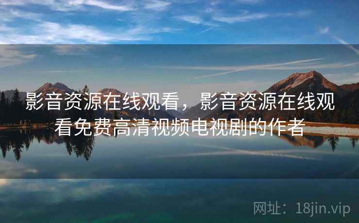 影音资源在线观看，影音资源在线观看免费高清视频电视剧的作者